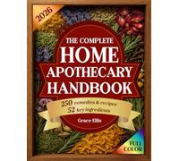 The Complete Home Apothecary Handbook: 250 Herbal Remedies for Natural Healing, a Home Pharmacy Built on 52 Essential Herbal Ingredients for Holistic Wellness