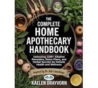 The Complete Home Apothecary Handbook: Unlocking 1200+ Alkaline Remedies, Detox Plans, And Herbal Secrets For Holistic Health And Wellness