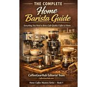 The Complete Home Barista Guide: Everything You Need to Brew Café-Quality Coffee at Home (Home Coffee Mastery Series)
