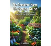 The Complete Home Gardening Guide: A Comprehensive Manual for Growing Your Own Garden Paradise (Gardening & Farming)