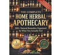 The Complete Home Herbal Apothecary: 500+ Herbal Remedies for Sleep, Stress, Digestion & Everyday Ailments - The Only Complete Guide Organized by Symptom, Not by Plant