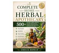 The Complete Home Herbal Apothecary: 500+ Natural Herbal Remedies for Sleep, Stress, Digestion, Immunity, Pain Relief, Skin Care, Women's Wellness, Men's Health, and Everyday Well-Being
