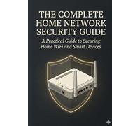 The Complete Home Network Security Guide: A Practical Guide to Securing Home WiFi and Smart Devices (2026 Edition)