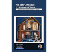 The Complete Home Plumbing Handbook: A Beginner-Friendly, Step-by-Step Visual Guide to Repairs, Installations & Upgrades (Home Plumbing Guides)