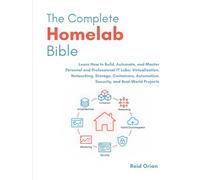 The Complete Homelab Bible: Learn how to Build, Automate and Master Personal and Professional IT Labs ; Virtualization, Networking, Storage, Containers, Automation, Security and Real-World Projects