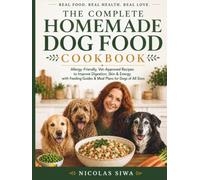 The Complete Homemade Dog Food Cookbook: Allergy-Friendly, Vet-Approved Recipes to Improve Digestion, Skin & Energy with Feeding Guides & Meal Plans ... of All Sizes (The Complete Dog Care Series)