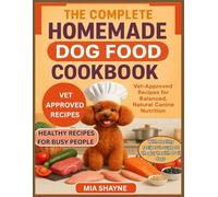The Complete Homemade Dog Food Cookbook: Vet Approved Recipes For Balanced Natural Canine Nutrition