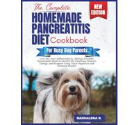 THE COMPLETE HOMEMADE PANCREATITIS DIET COOKBOOK FOR BUSY DOG PARENTS: Low-Fat, Anti-Inflammatory, Allergy-Friendly Homemade Meals to Soothe the ... Support Long-Term Digestive and Immune Health