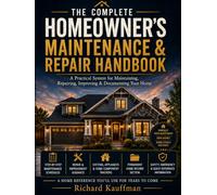 The Complete Homeowner’s Maintenance & Repair Handbook: A Practical System for Maintaining, Repairing, Improving & Documenting Your Home