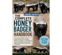 THE COMPLETE HONEY BADGER HANDBOOK: A Complete Wildlife Guide To Understanding Honey Badger Behavior, Intelligence, Hunting Skills, Survival ... Reproduction, And Conservation In The Wild