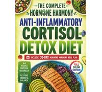 The Complete Hormone Harmony Anti-Inflammatory Cortisol Detox Diet: Restore Energy, Calm Stress, and Relieve Inflammation for Lasting Wellness - 30-Day Meal Plan Included | Full Color