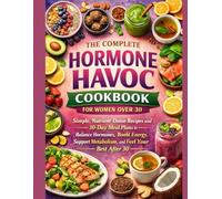 The Complete Hormone Havoc Cookbook for Women Over 30: Simple, Nutrient-Dense Recipes and 30-Day Meal Plans to Balance Hormones, Boost Energy, Support Metabolism, and Feel Your Best After 30.