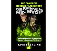 THE COMPLETE HORROR-FILM HISTORY OF DR. JEKYLL AND MR. HYDE: A Timeless Classic Story Of The Human's Good And Evil Nature (MOVIE GUIDES AND REVIEWS)