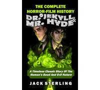 THE COMPLETE HORROR-FILM HISTORY OF DR. JEKYLL AND MR. HYDE: A Timeless Classic Story Of The Human's Good And Evil Nature (MOVIE GUIDES AND REVIEWS)