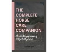 The Complete Horse Care Companion: A Practical Guide to Keeping Happy, Healthy Horses
