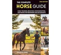 The Complete Horse Guide: Care, Training, Behavior, Communication, and Riding for Beginners and Enthusiasts