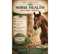 The Complete Horse Health Record Book: Track Vaccinations, Vet Visits, Feeding, Hoof Care, Training Progress, Medical History & Daily Horse Wellness in One Organized Logbook