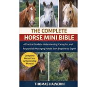 THE COMPLETE HORSE MINI BIBLE: A Practical Guide to Understanding, Caring for, and Responsibly Managing Horses from Beginner to Expert