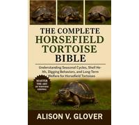 THE COMPLETE HORSEFIELD TORTOISE BIBLE: Understanding Seasonal Cycles, Shell Health, Digging Behaviors, and Long-Term Welfare for Horsefield Tortoises