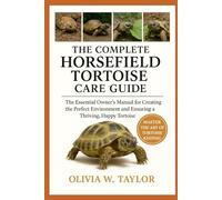 THE COMPLETE HORSEFIELD TORTOISE CARE GUIDE: The Essential Owner’s Manual for Creating the Perfect Environment and Ensuring a Thriving, Happy Tortoise
