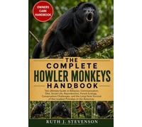 THE COMPLETE HOWLER MONKEYS HANDBOOK: The Ultimate Guide to Behavior, Communication, Diet, Social Life, Reproduction, Forest Ecology, Conservation ... of the Loudest Primates in the Americas
