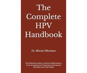 The Complete HPV Handbook: The Definitive Guide to Human Papillomavirus: From Screening and Treatment to Emotional Recovery and Total Health
