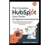 The Complete HubSpot User Guide for Beginners and Professionals: Master CRM, Marketing, Sales & Automation Tools | Boost Productivity & Grow Your Business Fast