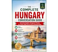The Complete Hungary Conversation Guide: Essential English-Hungarian Phrases for Travel, Daily Life & Local Communication