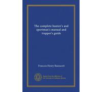 The complete hunter's and sportman's manual and trapper's guide