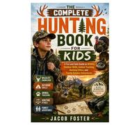 The Complete Hunting Book for Kids: A Fun and Safe Guide to Wildlife, Outdoor Skills, Animal Tracking, Hunting Ethics, and Family Outdoor Adventures