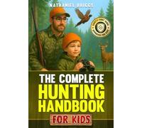 The Complete Hunting Handbook for Kids: The Ultimate Guide to Firearm Safety, Tracking, Outdoor Skills, Survival Basics & Responsible Wildlife Ethics for Young Beginners (Educational Gift)