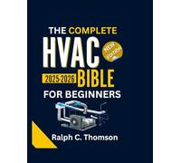 THE COMPLETE HVAC BIBLE FOR BEGINNERS 2025-2026: The Ultimate Step-by-Step Guide to Residential & Commercial HVAC Systems - From Fundamentals to Maintenance, Troubleshooting, and Career Essentials