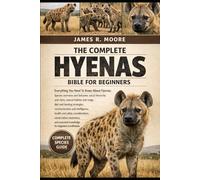 THE COMPLETE HYENAS BIBLE FOR BEGINNERS: Everything You Need To Know About Hyenas: Species overview and behavior, social hierarchy and clans, natural ... knowledge for beginners & enthusiasts