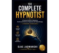 THE COMPLETE HYPNOTIST: A Practical Guide to Mastering the Art and Science of Hypnosis and Hypnotherapy