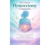 THE COMPLETE HYSTERECTOMY COMPANION: A practical guide to preparing for surgery,managing recovery and restoring hormonal and long term health