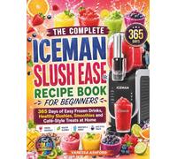 THE COMPLETE ICEMAN SLUSH EASE RECIPE BOOK FOR BEGINNERS: 365 Days of Easy Frozen Drinks, Healthy Slushies, Smoothies and Café-Style Treats at Home (Frozen Drink Recipes)