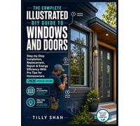The Complete Illustrated DIY Guide to Windows and Doors: Step-by-Step Installation, Replacement, Repair & Energy Efficiency With Pro Tips for ... Edition) (ILLUSTRATED PRACTICAL GUIDES)