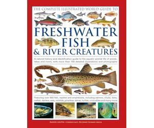 The Complete Illustrated World Guide to Freshwater Fish and River Creatures: A natural history and identification guide to the aquatic animal life of ... 700 detailed illustrations and photographs