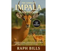 THE COMPLETE IMPALA HANDBOOK: Comprehensive Guide To Identification, Behavior, Habitat, And Conservation of Africa’s Iconic Antelope.