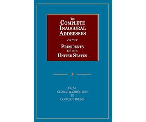 The Complete Inaugural Addresses of the Presidents of the United States: From George Washington to Donald J. Trump