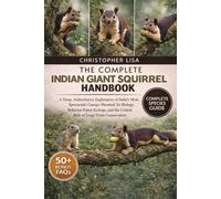 THE COMPLETE INDIAN GIANT SQUIRREL HANDBOOK: A Deep, Authoritative Exploration of India’s Most Spectacular Canopy Mammal: Its Biology, Behavior, ... the Critical Role of Long-Term Conservation