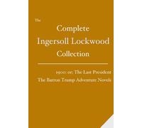 The Complete Ingersoll Lockwood Collection: 1900: or; The Last President & The Barron Trump Adventure Novels