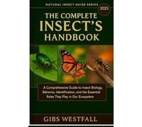 THE COMPLETE INSECT’S HANDBOOK: A Comprehensive Guide to Insect Biology, Behavior, Identification, and the Essential Roles They Play in Our Ecosystem.