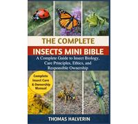 THE COMPLETE INSECTS MINI BIBLE: A Complete Guide to Insect Biology, Care Principles, Ethics, and Responsible Ownership