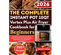 The Complete Instant Pot 10QT Vortex Plus Air Fryer Cookbook for Beginners: 250 Crispy, Flavorful, and Family-Friendly Recipes for Everyday Meals, Sweet Treats, and Memorable Gatherings
