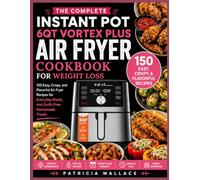 THE COMPLETE INSTANT POT 6QT VORTEX PLUS AIR FRYER COOKBOOK FOR WEIGHT LOSS: 150 Easy, Crispy, and Flavorful Air Fryer Recipes for Healthy Weight Loss, Everyday Meals, and Guilt-Free Homemade Treats