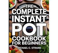 The Complete Instant Pot Cookbook for Beginners: 2000 Simple and Tasty Recipes for Breakfast, Lunch, Dinner, Snacks & Desserts, A One-Pot Guide to Healthy Family Meals