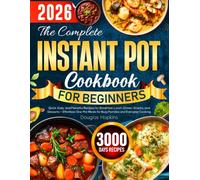 The Complete Instant Pot Cookbook for Beginners: Quick, Easy, and Flavorful Recipes for Breakfast, Lunch, Dinner, Snacks, and Desserts. Effortless One-Pot Meals for Busy Families and Everyday Cooking
