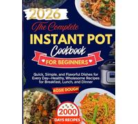 The Complete Instant Pot Cookbook for Beginners: Quick, Simple, and Flavorful Dishes for Every Day-Healthy, Wholesome Recipes for Breakfast, Lunch, and Dinner