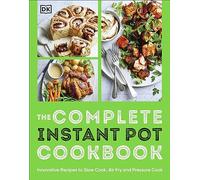 The Complete Instant Pot Cookbook: Innovative Recipes to Slow Cook, Bake, Air Fry and Pressure Cook